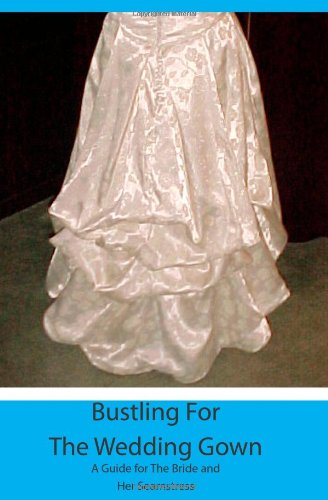 Bustling for the Wedding Gown A Guide for the Bride and Her Seamstress  2009 9781439262139 Front Cover