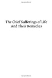 Chief Sufferings of Life, and Their Remedies  N/A 9781489522139 Front Cover