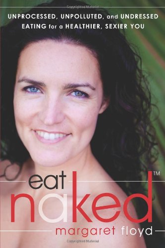 Eat Naked Unprocessed, Unpolluted, and Undressed Eating for a Healthier, Sexier You  2011 9781608820139 Front Cover