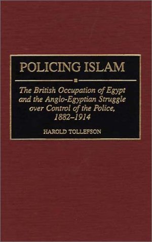 Policing Islam The British Occupation of Egypt and the Anglo-Egyptian Struggle over Control of the Police, 1882-1914  1999 9780313307140 Front Cover