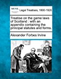Treatise on the game laws of Scotland : with an appendix containing the principal statutes and Forms  N/A 9781240033140 Front Cover