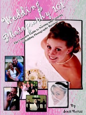 Wedding Photography 101 The Complete Guide to Starting and Growing A Wedding Photography Business N/A 9781414050140 Front Cover