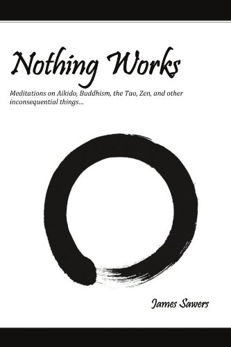 Nothing Works Meditations on Aikido, Buddhism, the Tao, Zen, and Other  2011 9781465371140 Front Cover
