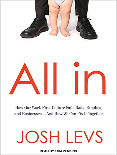 All in: How Our Work-first Culture Fails Dads, Families, and Business and How We Can Fix It Together  2015 9781494560140 Front Cover