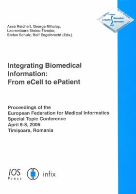 Integrating Biomedical Information From E-Cell to E-Patient: Proceedings of the European Federation for Medical Informatics Special Topic Conference 2006: April 6-8, 2006  2006 9781586036140 Front Cover