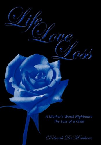 Life Love Loss A Mother's Worst Nightmare the Loss of a Child  2011 9781456716141 Front Cover