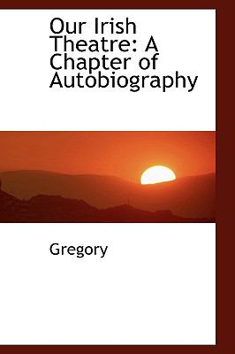 Our Irish Theatre: A Chapter of Autobiography  2009 9781103857142 Front Cover