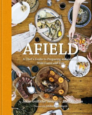 Afield A Chef's Guide to Preparing and Cooking Wild Game and Fish  2012 9781599621142 Front Cover