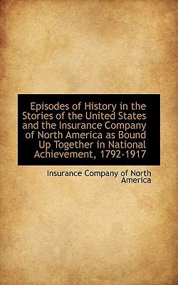 Episodes of History in the Stories of the United States and the Insurance Company of North America As Bound Up Together in National Achievement:   2009 9781103863143 Front Cover
