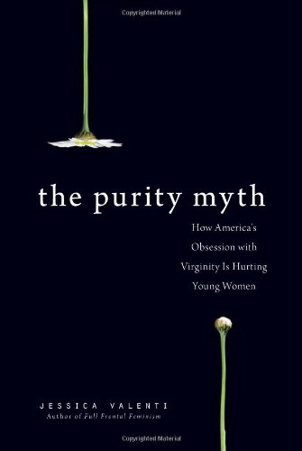 Purity Myth How America's Obsession with Virginity Is Hurting Young Women  2010 9781580053143 Front Cover
