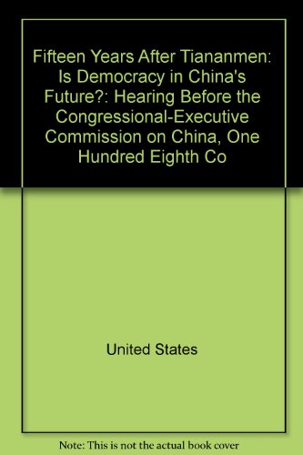 Fifteen Years after Tiananmen Is Democracy in China's Future?: Hearing Before the Congressional-Executive Commission on China, One Hundred Eighth Congress, Second Session, June 3, 2004  2004 9780160734144 Front Cover