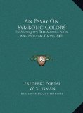 Essay on Symbolic Colors In Antiquity, the Middle Ages, and Modern Times (1845) N/A 9781169701144 Front Cover