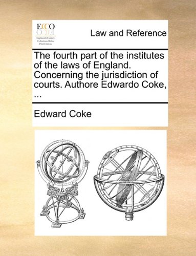 Fourth Part of the Institutes of the Laws of England Concerning the Jurisdiction of Courts Authore Edwardo Coke   2017 9781170659144 Front Cover