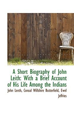Short Biography of John Leith With a Brief Account of His Life among the Indians  2009 9781103856145 Front Cover