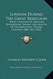 London During the Great Rebellion Being A Memoir of Abraham Reynardson, Sheriff, and Master of the Merchant Taylors' Company, 1840-1841 (1892) N/A 9781169238145 Front Cover