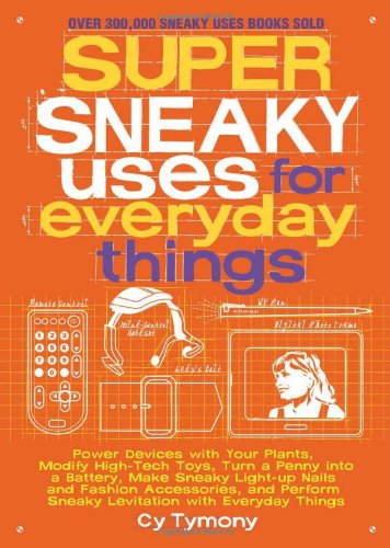 Super Sneaky Uses for Everyday Things Power Devices with Your Plants, Modify High-Tech Toys, Turn a Penny into a Battery, and More  2011 9781449408145 Front Cover