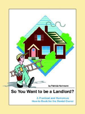 So You Want to be a Landlord? A Practical and Humorous How-to Book for the Rental Owner N/A 9780595312146 Front Cover