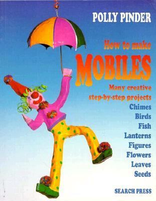 How to Make Mobiles Many Creative Step-by-Step Projects - Chimes, Birds, Fish, Lanterns, Figures, Flowers, Leaves, Seeds  1997 9780855328146 Front Cover