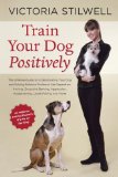 Train Your Dog Positively Understand Your Dog and Solve Common Behavior Problems Including Separation Anxiety, Excessive Barking, Aggression, Housetraining, Leash Pulling, and More!  2014 9781607744146 Front Cover
