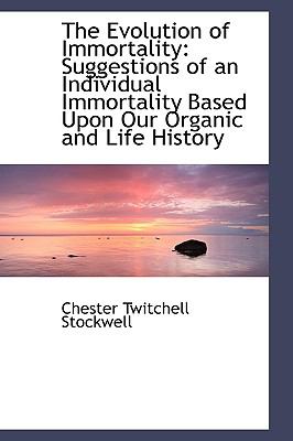 The Evolution of Immortality: Suggestions of an Individual Immortality Based upon Our Organic and Life History  2009 9781103766147 Front Cover