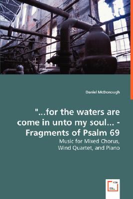 '... for the Waters Are Come in unto My Soul... - Fragments of Psalm 69 - Music for Mixed Chorus   2008 9783836480147 Front Cover
