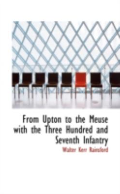 From Upton to the Meuse With the Three Hundred and Seventh Infantry:   2008 9780559439148 Front Cover