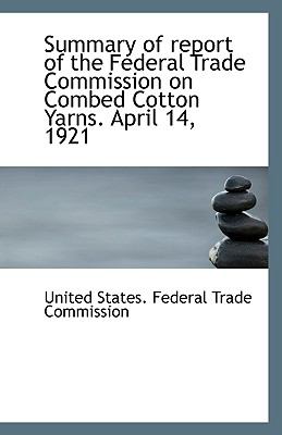 Summary of Report of the Federal Trade Commission on Combed Cotton Yarns April 14 1921 N/A 9781113403148 Front Cover