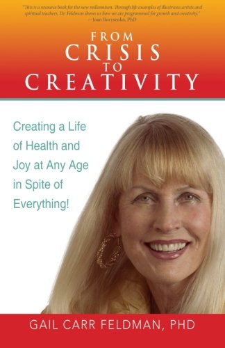 From Crisis to Creativity: Creating a Life of Health and Joy at Any Age in Spite of Everything!  2012 9781458205148 Front Cover
