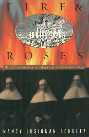 Fire and Roses The Burning of the Charlestown Convent 1834  2002 9781555535148 Front Cover
