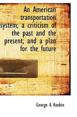 American Transportation System; a Criticism of the Past and the Present, and a Plan for the Futur N/A 9781115220149 Front Cover