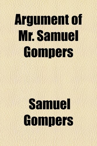 Argument of Mr Samuel Gompers   2010 9781154575149 Front Cover
