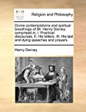 Divine Contemplations and Spiritual Breathings of Mr Henry Dorney Comprised in, I. Practical discourses, II. His letters. III. His last and dying Sp N/A 9781171433149 Front Cover