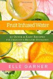 Fruit Infused Water 50 Quick and Easy Recipes for Delicious and Healthy Hydration N/A 9781493634149 Front Cover