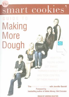 The Smart Cookies' Guide to Making More Dough: How Five Young Women Got Smart, Formed a Money Group, and Took Control of Their Finances  2008 9781400160150 Front Cover