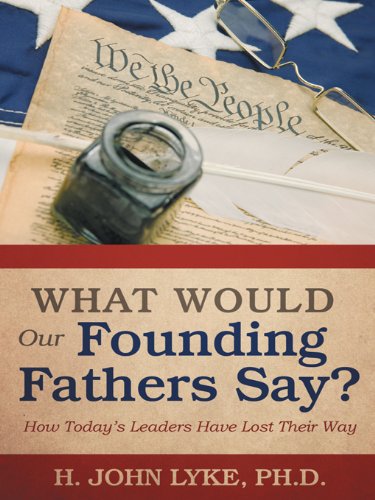 What Would Our Founding Fathers Say?: How Today’s Leaders Have Lost Their Way  2012 9781475944150 Front Cover