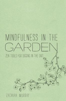 Mindfulness in the Garden Zen Tools for Digging in the Dirt  2012 9781937006150 Front Cover