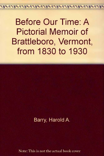Before Our Time : A Pictorial Memoir of Brattleboro, Vermont, from 1830 to 1930  1974 9780828902151 Front Cover