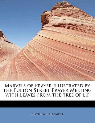 Marvels of Prayer Illustrated by the Fulton Street Prayer Meeting with Leaves from the Tree of Lif  N/A 9781115957151 Front Cover
