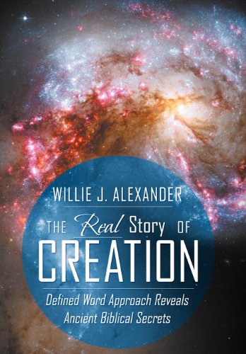 The Real Story of Creation: Defined Word Approach Reveals Ancient Biblical Secrets  2012 9781449773151 Front Cover
