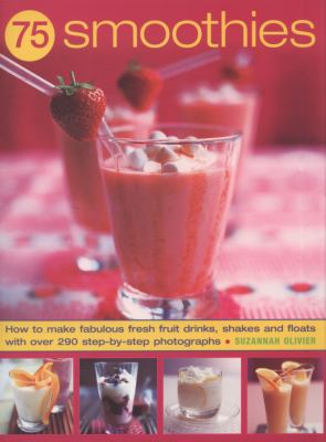 75 Smoothies How to Make Fabulous Fresh Fruit Drinks, Shakes and Floats with 290 Step-by-step Colour Photographs  2009 9781844767151 Front Cover