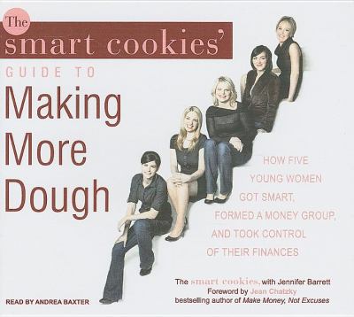 The Smart Cookies' Guide to Making More Dough: How Five Young Women Got Smart, Formed a Money Group, and Took Control of Their Finances, Library Edition  2008 9781400140152 Front Cover