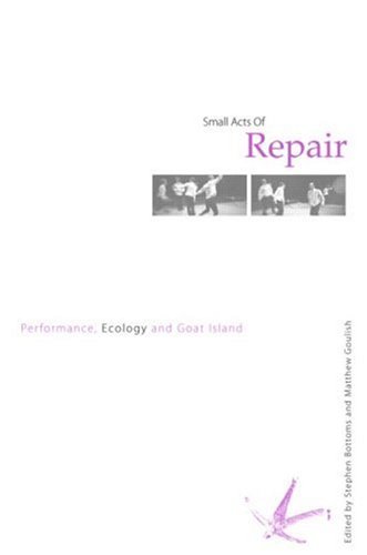 Small Acts of Repair Performance, Ecology and Goat Island  2007 9780415365154 Front Cover
