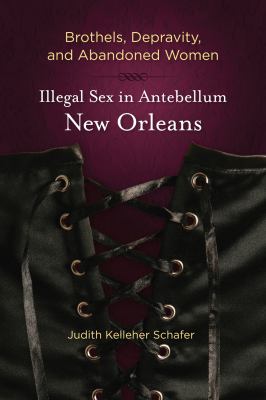 Brothels, Depravity, and Abandoned Women Illegal Sex in Antebellum New Orleans  2011 9780807137154 Front Cover