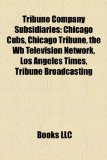 Tribune Company Subsidiaries : Chicago Cubs, Chicago Tribune, the Wb Television Network, Los Angeles Times, Tribune Broadcasting N/A 9781157705154 Front Cover