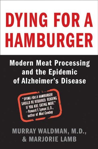 Dying for a Hamburger Modern Meat Processing and the Epidemic of Alzheimer's Disease  2005 9780312340155 Front Cover
