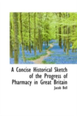 A Concise Historical Sketch of the Progress of Pharmacy in Great Britain:   2008 9780559471155 Front Cover