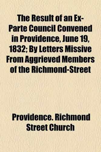 Result of an Ex-Parte Council Convened in Providence, June 19, 1832; by Letters Missive from Aggrieved Members of the Richmond-Street  2010 9781154444155 Front Cover
