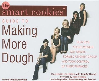 The Smart Cookies' Guide to Making More Dough: How Five Young Women Got Smart, Formed a Money Group, and Took Control of Their Finances  2008 9781400110155 Front Cover