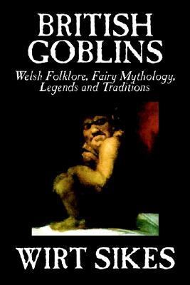 British Goblins Welsh Folklore, Fairy Mythology, Legends and Traditions N/A 9781592248155 Front Cover