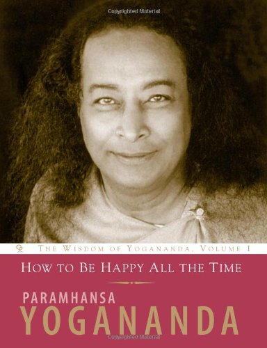 How to Be Happy All the Time The Wisdom of Yogananda, Volume 1  2005 9781565892156 Front Cover